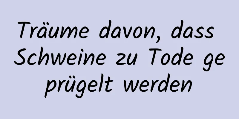 Träume davon, dass Schweine zu Tode geprügelt werden