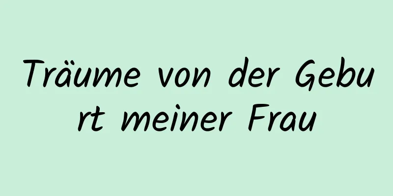 Träume von der Geburt meiner Frau