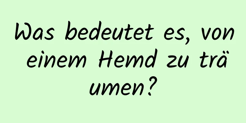 Was bedeutet es, von einem Hemd zu träumen?