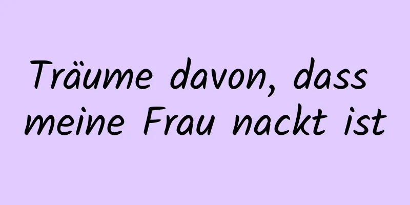 Träume davon, dass meine Frau nackt ist