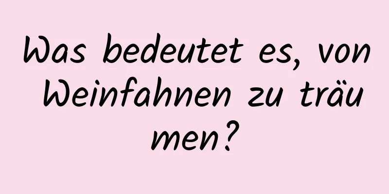 Was bedeutet es, von Weinfahnen zu träumen?