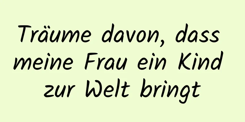 Träume davon, dass meine Frau ein Kind zur Welt bringt