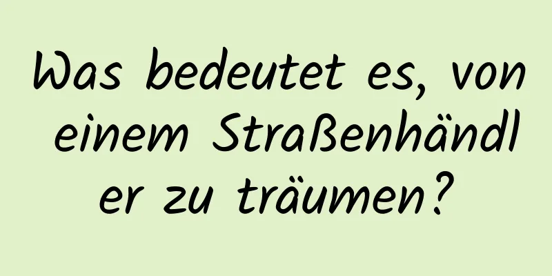 Was bedeutet es, von einem Straßenhändler zu träumen?