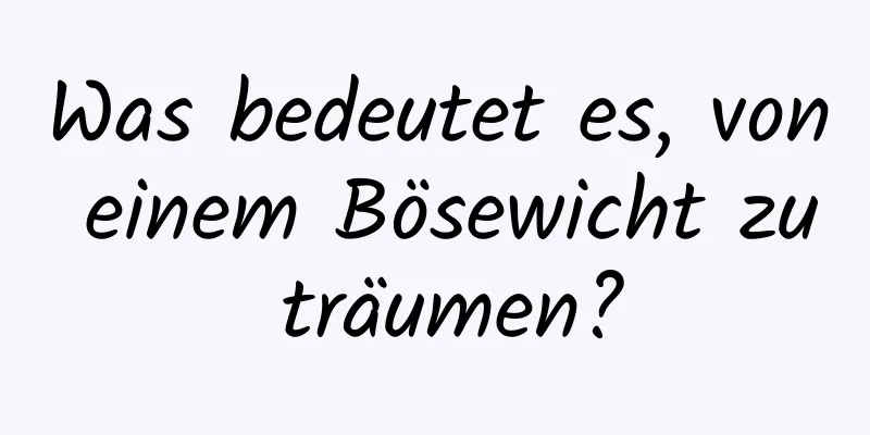 Was bedeutet es, von einem Bösewicht zu träumen?