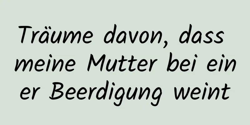 Träume davon, dass meine Mutter bei einer Beerdigung weint