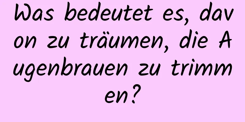 Was bedeutet es, davon zu träumen, die Augenbrauen zu trimmen?