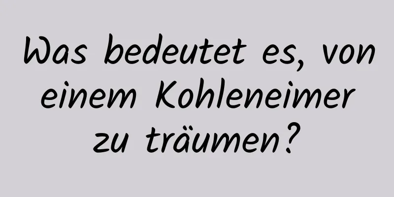 Was bedeutet es, von einem Kohleneimer zu träumen?