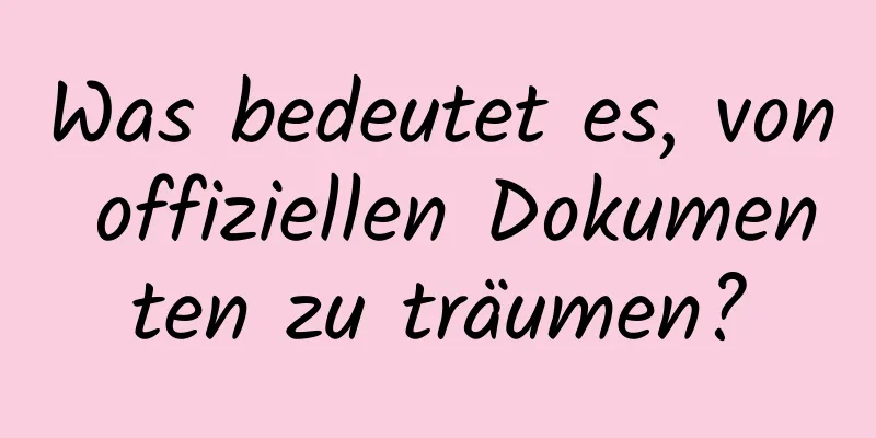 Was bedeutet es, von offiziellen Dokumenten zu träumen?