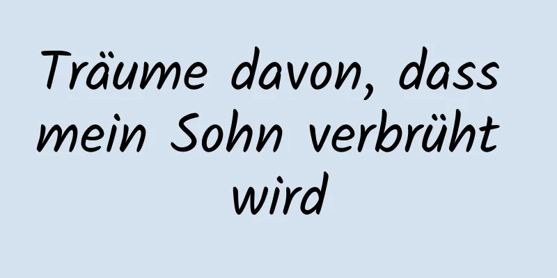 Träume davon, dass mein Sohn verbrüht wird