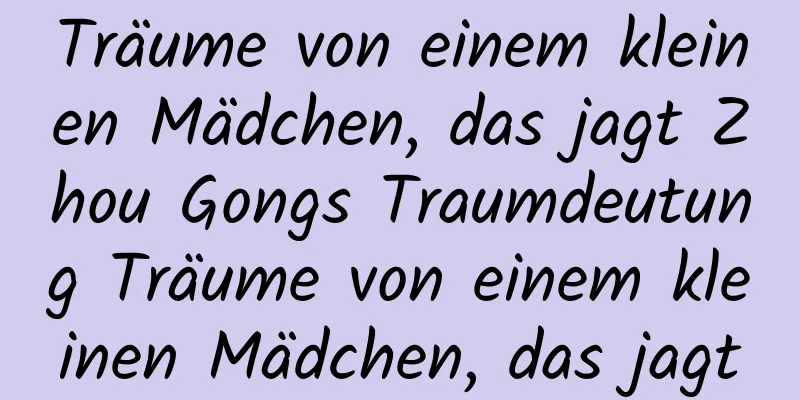 Träume von einem kleinen Mädchen, das jagt Zhou Gongs Traumdeutung Träume von einem kleinen Mädchen, das jagt