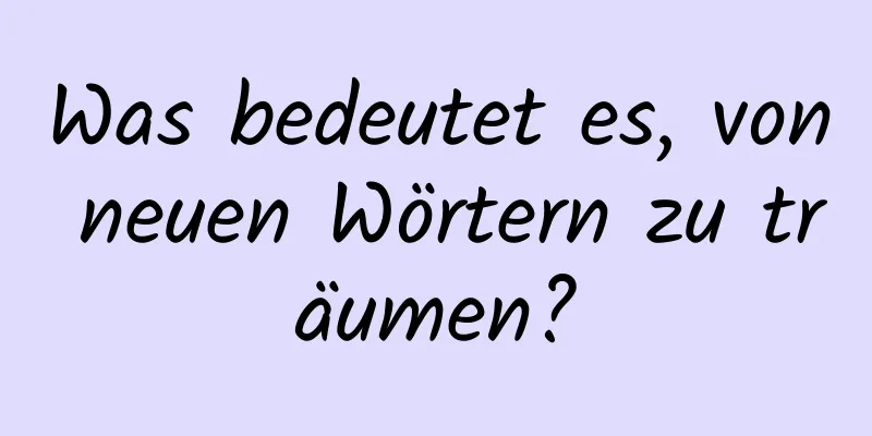 Was bedeutet es, von neuen Wörtern zu träumen?