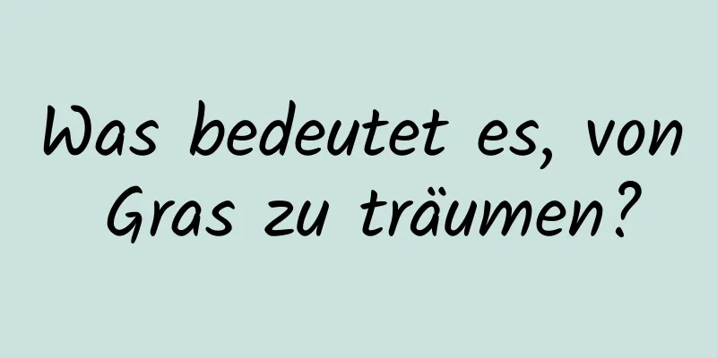 Was bedeutet es, von Gras zu träumen?