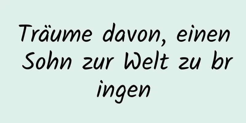 Träume davon, einen Sohn zur Welt zu bringen