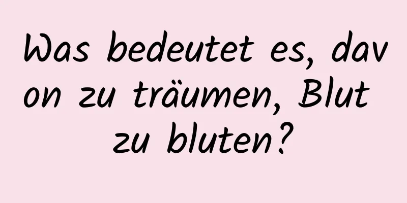 Was bedeutet es, davon zu träumen, Blut zu bluten?