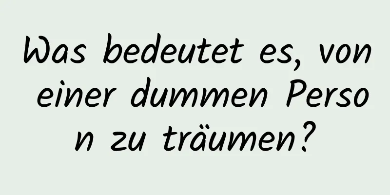 Was bedeutet es, von einer dummen Person zu träumen?