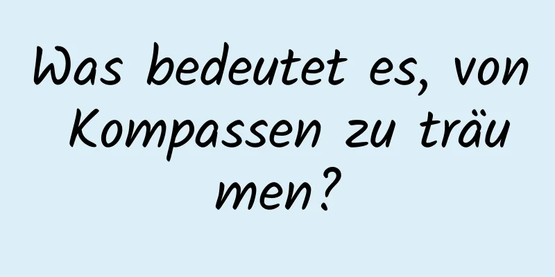 Was bedeutet es, von Kompassen zu träumen?