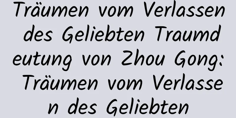 Träumen vom Verlassen des Geliebten Traumdeutung von Zhou Gong: Träumen vom Verlassen des Geliebten