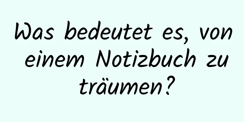 Was bedeutet es, von einem Notizbuch zu träumen?