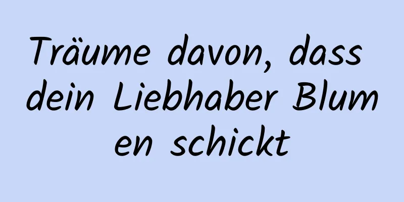 Träume davon, dass dein Liebhaber Blumen schickt