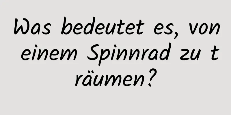 Was bedeutet es, von einem Spinnrad zu träumen?