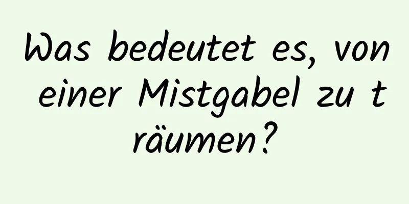 Was bedeutet es, von einer Mistgabel zu träumen?