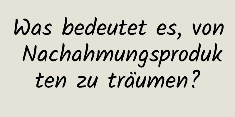 Was bedeutet es, von Nachahmungsprodukten zu träumen?