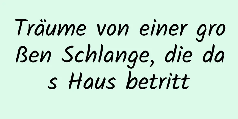 Träume von einer großen Schlange, die das Haus betritt