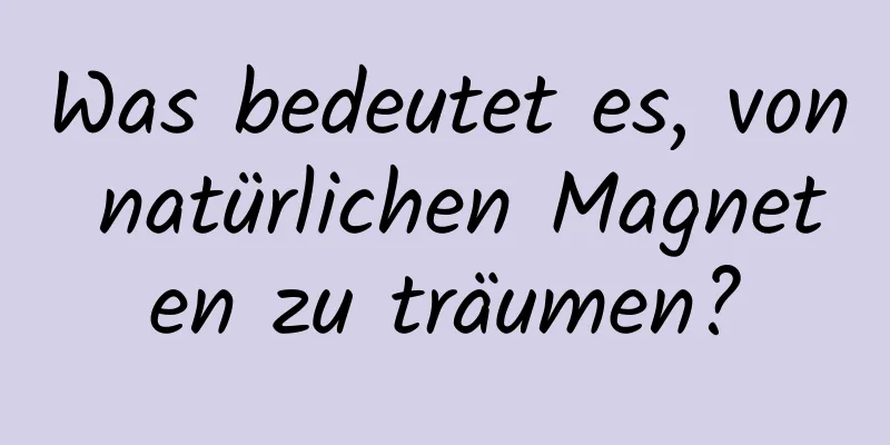 Was bedeutet es, von natürlichen Magneten zu träumen?