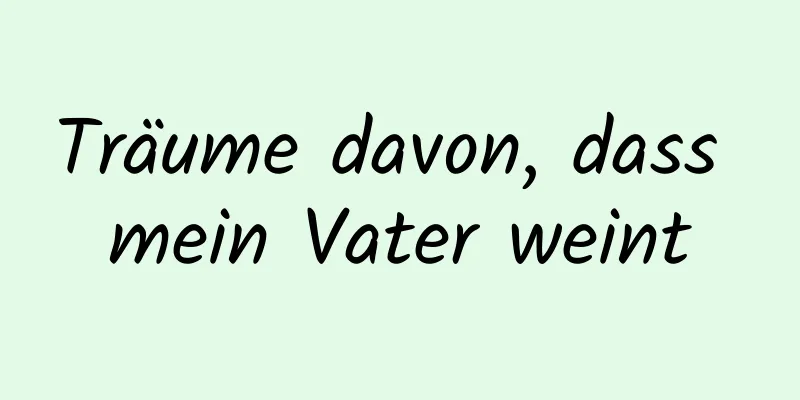 Träume davon, dass mein Vater weint