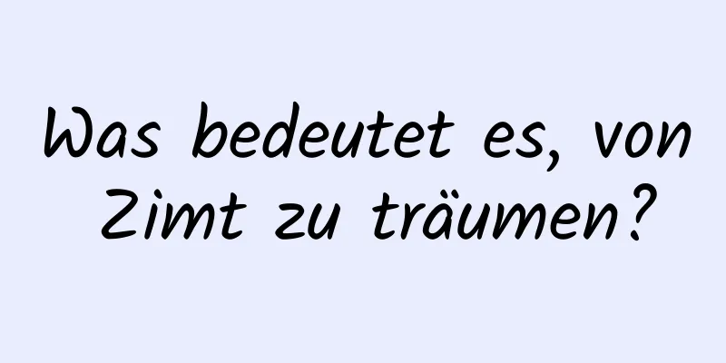 Was bedeutet es, von Zimt zu träumen?