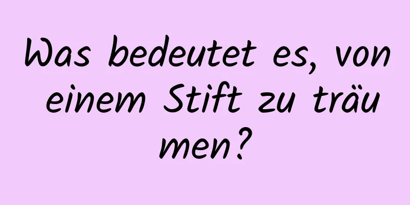 Was bedeutet es, von einem Stift zu träumen?