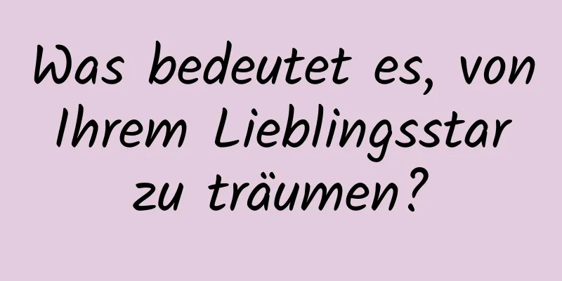 Was bedeutet es, von Ihrem Lieblingsstar zu träumen?