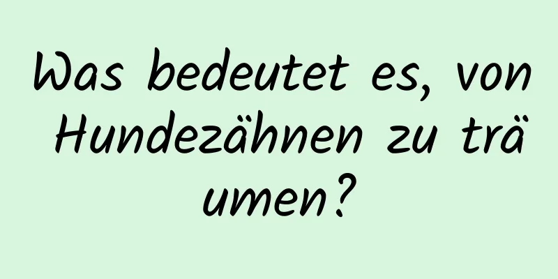 Was bedeutet es, von Hundezähnen zu träumen?