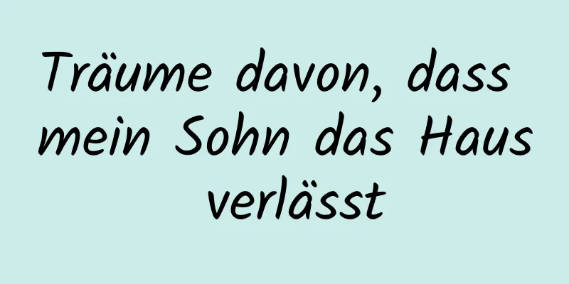 Träume davon, dass mein Sohn das Haus verlässt