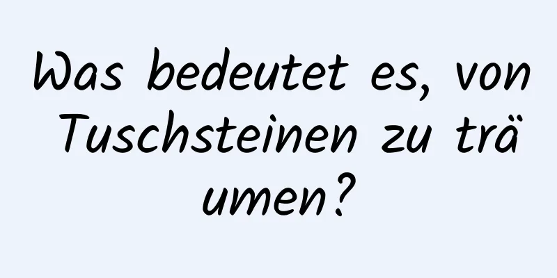 Was bedeutet es, von Tuschsteinen zu träumen?