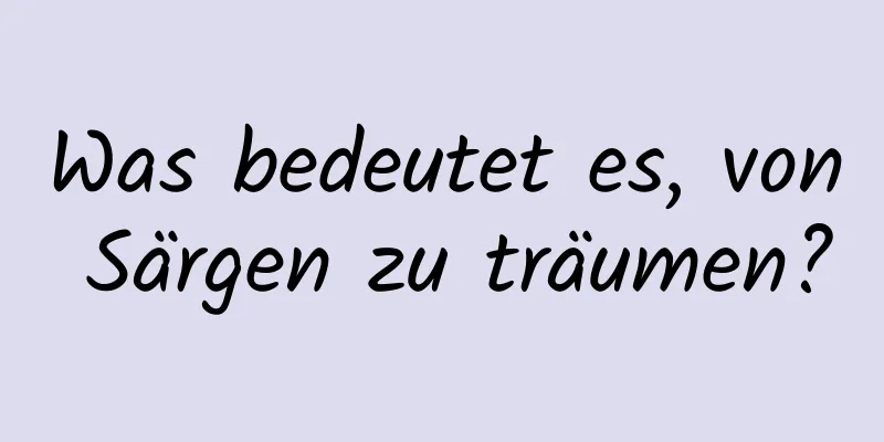 Was bedeutet es, von Särgen zu träumen?