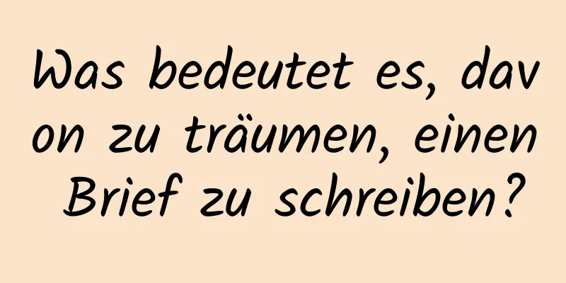 Was bedeutet es, davon zu träumen, einen Brief zu schreiben?