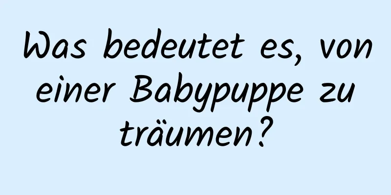 Was bedeutet es, von einer Babypuppe zu träumen?