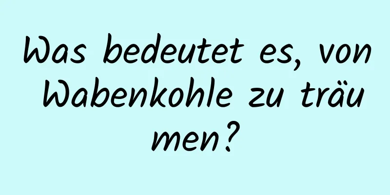 Was bedeutet es, von Wabenkohle zu träumen?