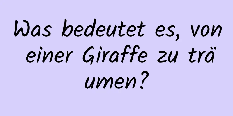 Was bedeutet es, von einer Giraffe zu träumen?