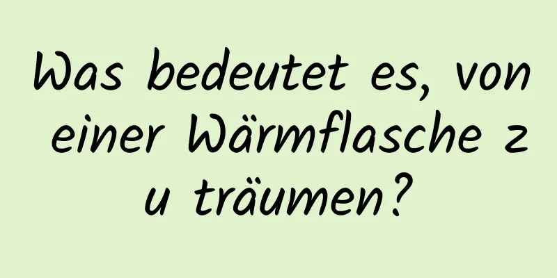 Was bedeutet es, von einer Wärmflasche zu träumen?