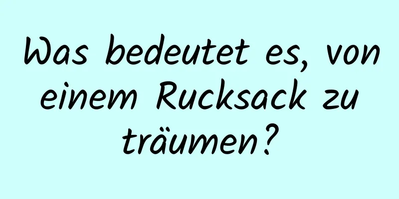 Was bedeutet es, von einem Rucksack zu träumen?