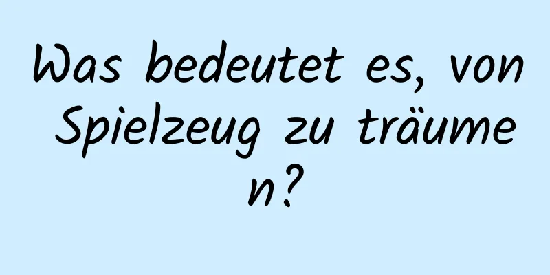 Was bedeutet es, von Spielzeug zu träumen?