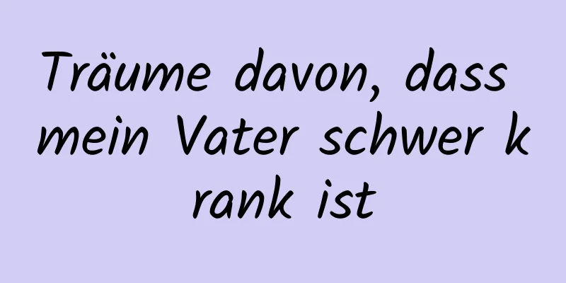 Träume davon, dass mein Vater schwer krank ist