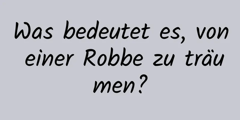 Was bedeutet es, von einer Robbe zu träumen?