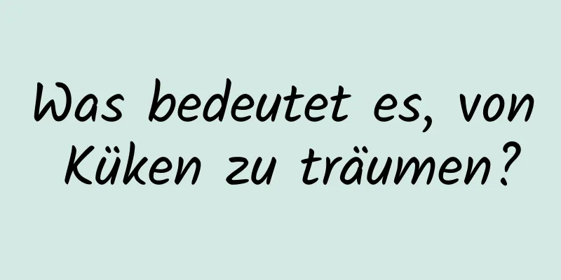 Was bedeutet es, von Küken zu träumen?