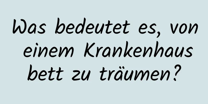 Was bedeutet es, von einem Krankenhausbett zu träumen?