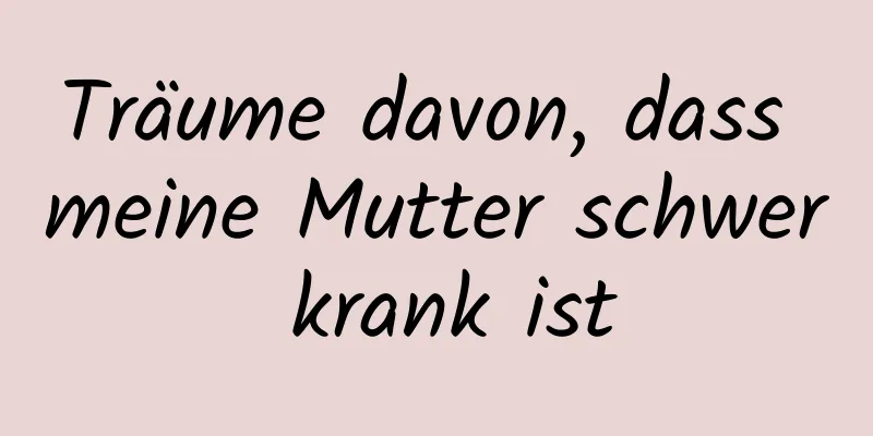 Träume davon, dass meine Mutter schwer krank ist