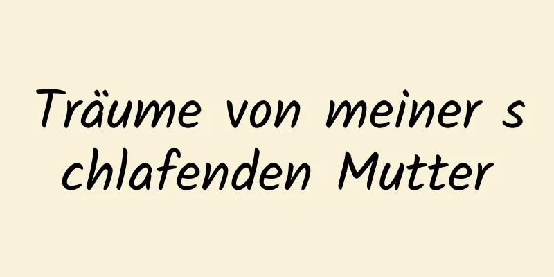 Träume von meiner schlafenden Mutter