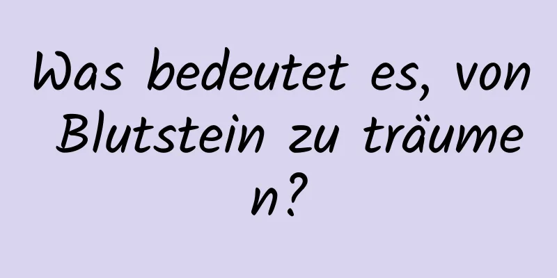 Was bedeutet es, von Blutstein zu träumen?